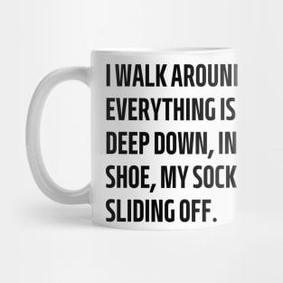 i walk around like everything is fine but deep down inside my shoe my sock is sliding off Mug